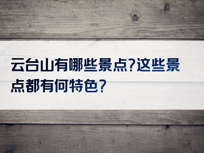 云台山有哪些景点？这些景点都有何特色？