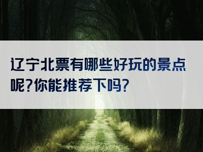 辽宁北票有哪些好玩的景点呢？你能推荐下吗？