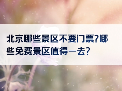 北京哪些景区不要门票？哪些免费景区值得一去？