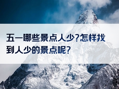 五一哪些景点人少？怎样找到人少的景点呢？