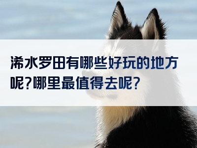 浠水罗田有哪些好玩的地方呢？哪里最值得去呢？