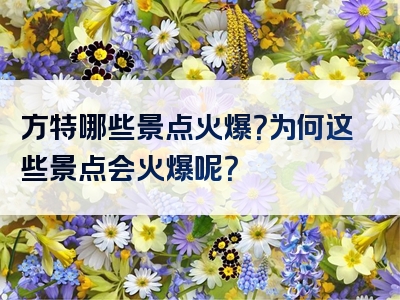 方特哪些景点火爆？为何这些景点会火爆呢？