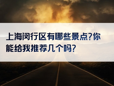 上海闵行区有哪些景点？你能给我推荐几个吗？