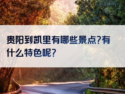 贵阳到凯里有哪些景点？有什么特色呢？
