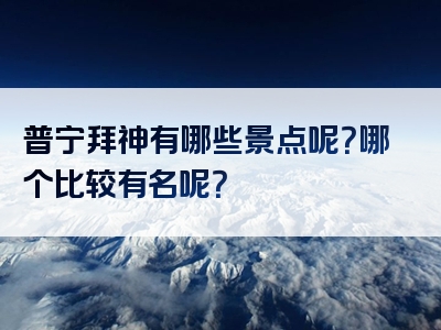 普宁拜神有哪些景点呢？哪个比较有名呢？