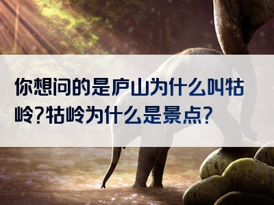 你想问的是庐山为什么叫牯岭？牯岭为什么是景点？