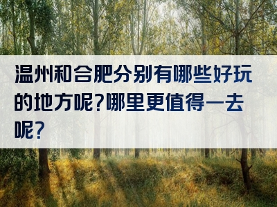 温州和合肥分别有哪些好玩的地方呢？哪里更值得一去呢？