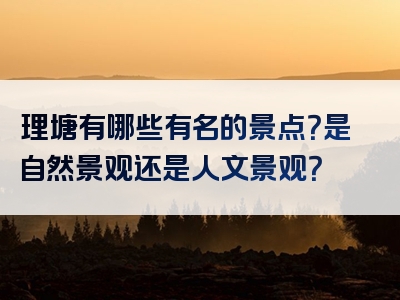理塘有哪些有名的景点？是自然景观还是人文景观？