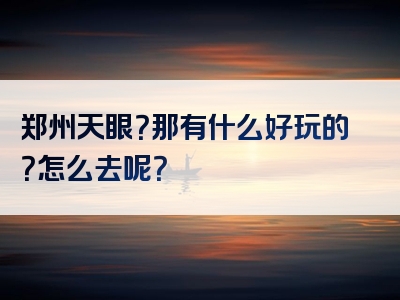 郑州天眼？那有什么好玩的？怎么去呢？