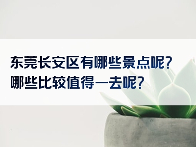 东莞长安区有哪些景点呢？哪些比较值得一去呢？