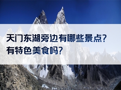 天门东湖旁边有哪些景点？有特色美食吗？