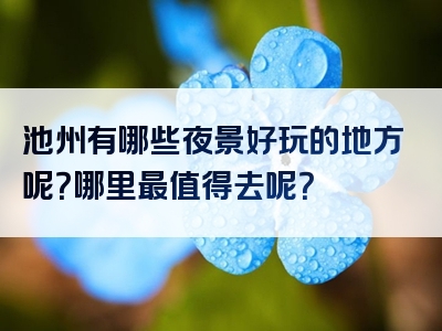池州有哪些夜景好玩的地方呢？哪里最值得去呢？