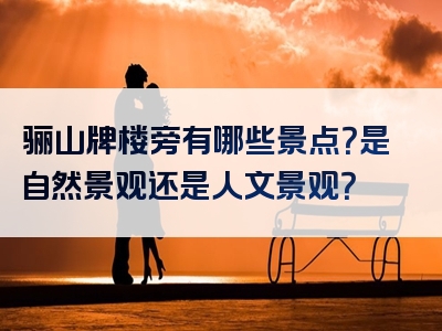 骊山牌楼旁有哪些景点？是自然景观还是人文景观？