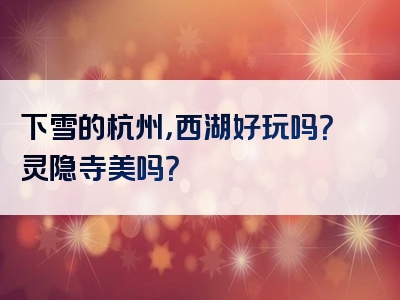 下雪的杭州，西湖好玩吗？灵隐寺美吗？