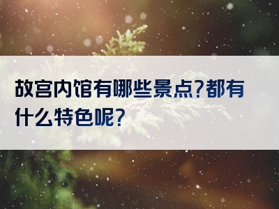 故宫内馆有哪些景点？都有什么特色呢？