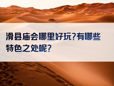 滑县庙会哪里好玩？有哪些特色之处呢？
