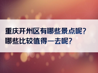 重庆开州区有哪些景点呢？哪些比较值得一去呢？
