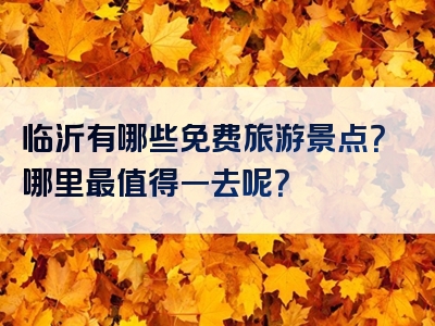 临沂有哪些免费旅游景点？哪里最值得一去呢？