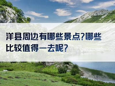 洋县周边有哪些景点?哪些比较值得一去呢?