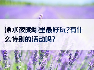 溧水夜晚哪里最好玩？有什么特别的活动吗？