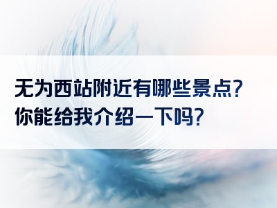 无为西站附近有哪些景点？你能给我介绍一下吗？