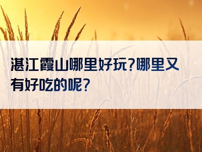 湛江霞山哪里好玩？哪里又有好吃的呢？