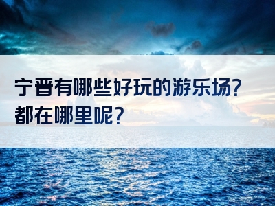 宁晋有哪些好玩的游乐场？都在哪里呢？