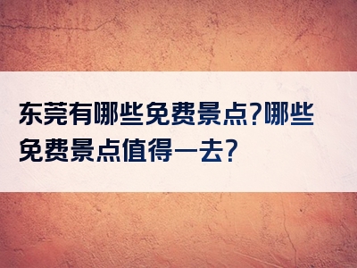 东莞有哪些免费景点？哪些免费景点值得一去？