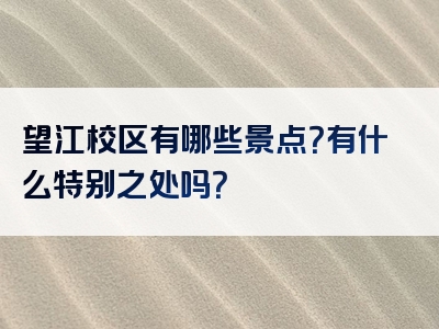 望江校区有哪些景点？有什么特别之处吗？