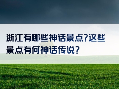 浙江有哪些神话景点？这些景点有何神话传说？