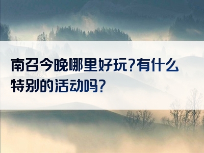 南召今晚哪里好玩？有什么特别的活动吗？