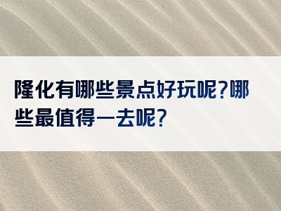 隆化有哪些景点好玩呢？哪些最值得一去呢？