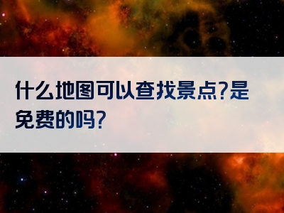 什么地图可以查找景点？是免费的吗？