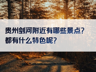 贵州剑河附近有哪些景点？都有什么特色呢？