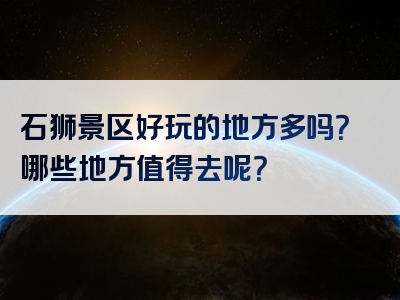 石狮景区好玩的地方多吗？哪些地方值得去呢？