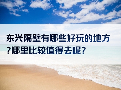 东兴隔壁有哪些好玩的地方？哪里比较值得去呢？