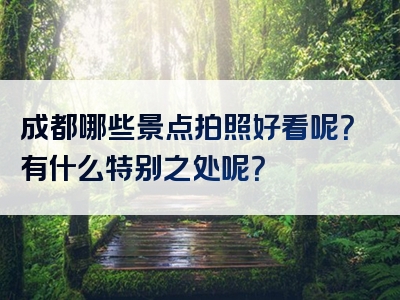成都哪些景点拍照好看呢？有什么特别之处呢？