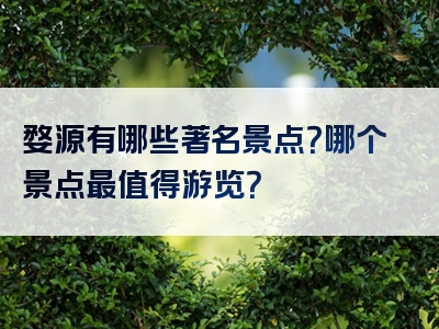 婺源有哪些著名景点？哪个景点最值得游览？