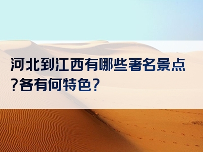 河北到江西有哪些著名景点？各有何特色？