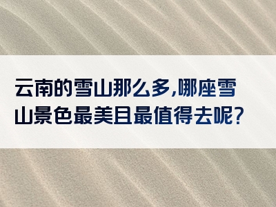 云南的雪山那么多，哪座雪山景色最美且最值得去呢？