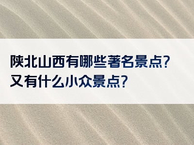 陕北山西有哪些著名景点？又有什么小众景点？