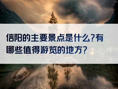 信阳的主要景点是什么？有哪些值得游览的地方？