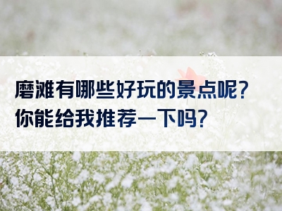 磨滩有哪些好玩的景点呢？你能给我推荐一下吗？