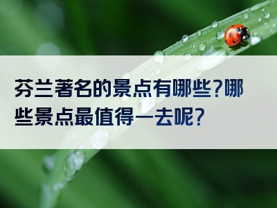 芬兰著名的景点有哪些？哪些景点最值得一去呢？