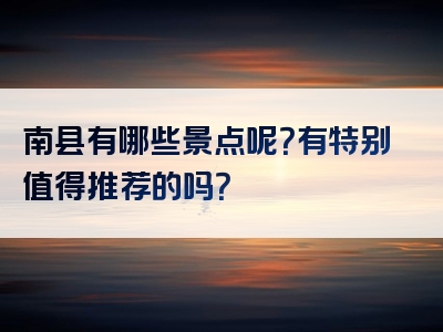 南县有哪些景点呢？有特别值得推荐的吗？