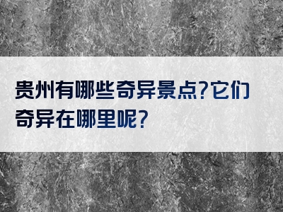 贵州有哪些奇异景点？它们奇异在哪里呢？