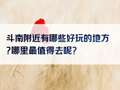 斗南附近有哪些好玩的地方？哪里最值得去呢？