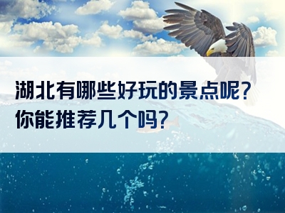 湖北有哪些好玩的景点呢？你能推荐几个吗？