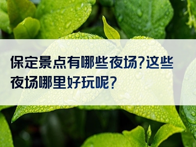 保定景点有哪些夜场？这些夜场哪里好玩呢？