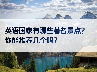 英语国家有哪些著名景点？你能推荐几个吗？
